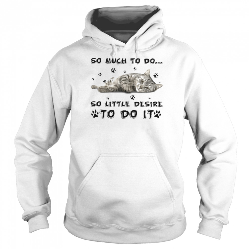 Cat so much to do so little desire to do it shirt Unisex Hoodie