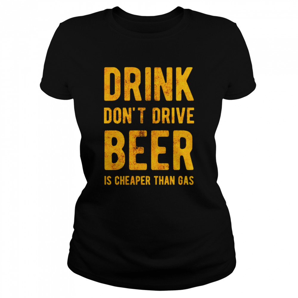 Drink dont drive beer is cheaper than gas shirt Classic Women's T-shirt