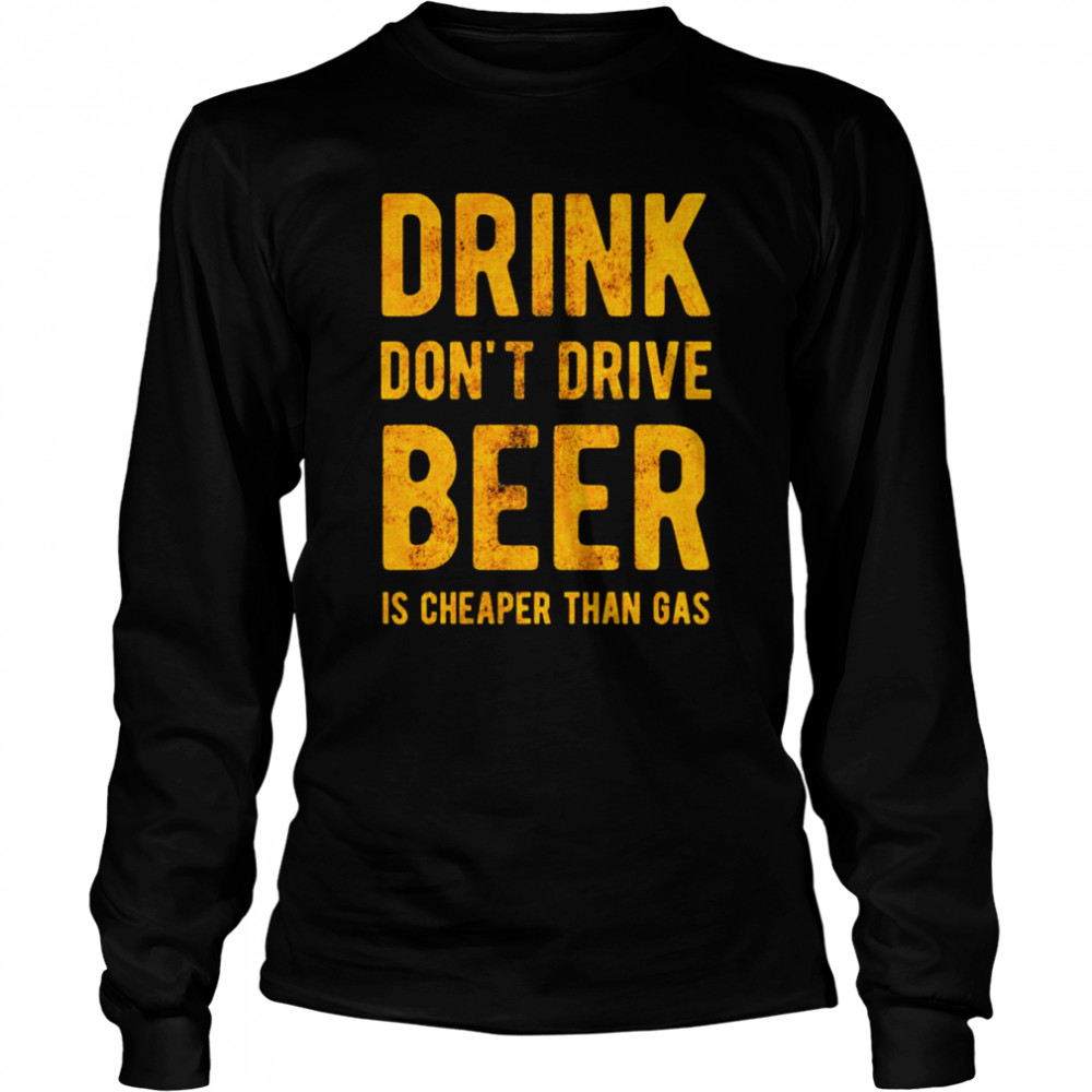 Drink dont drive beer is cheaper than gas shirt Long Sleeved T-shirt