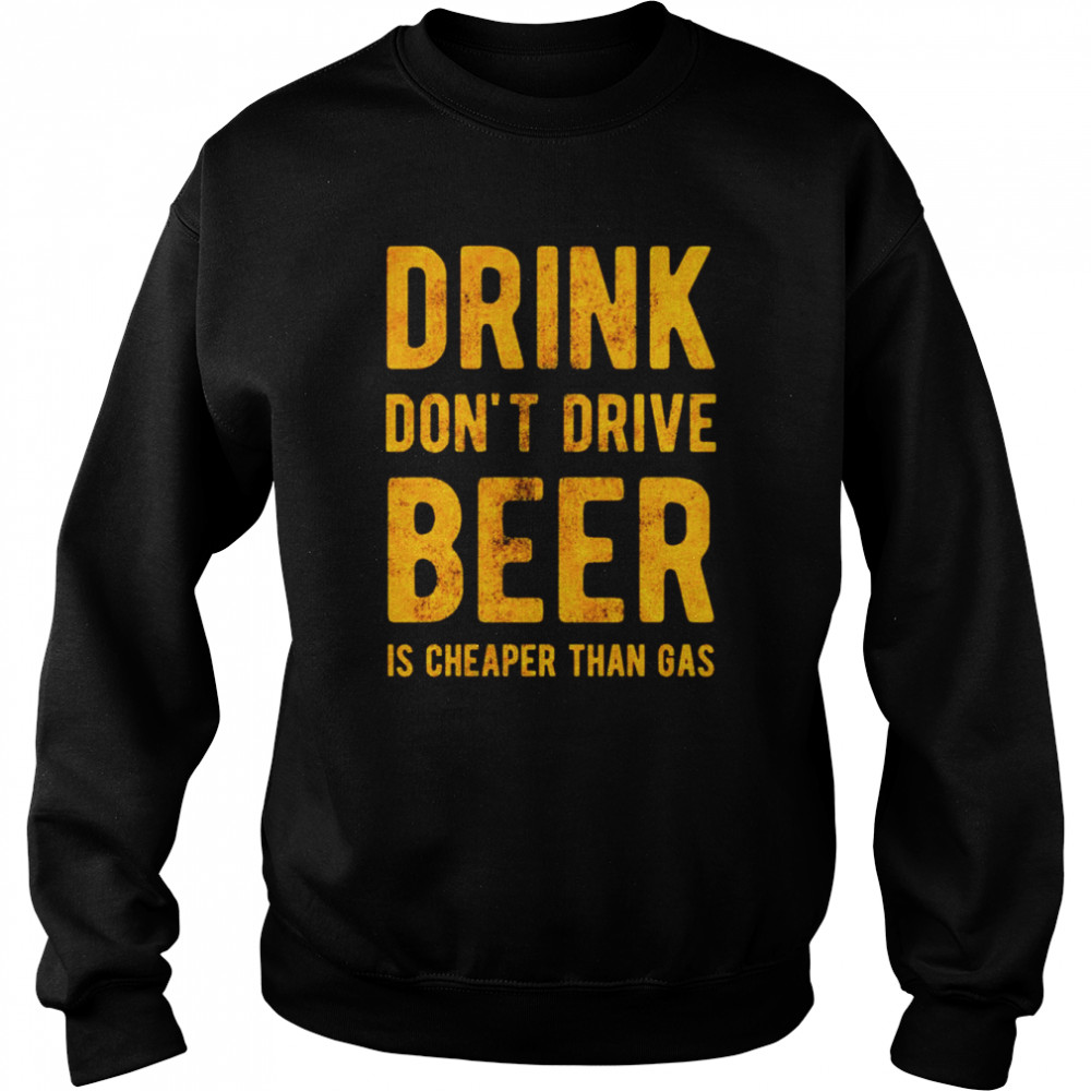 Drink dont drive beer is cheaper than gas shirt Unisex Sweatshirt