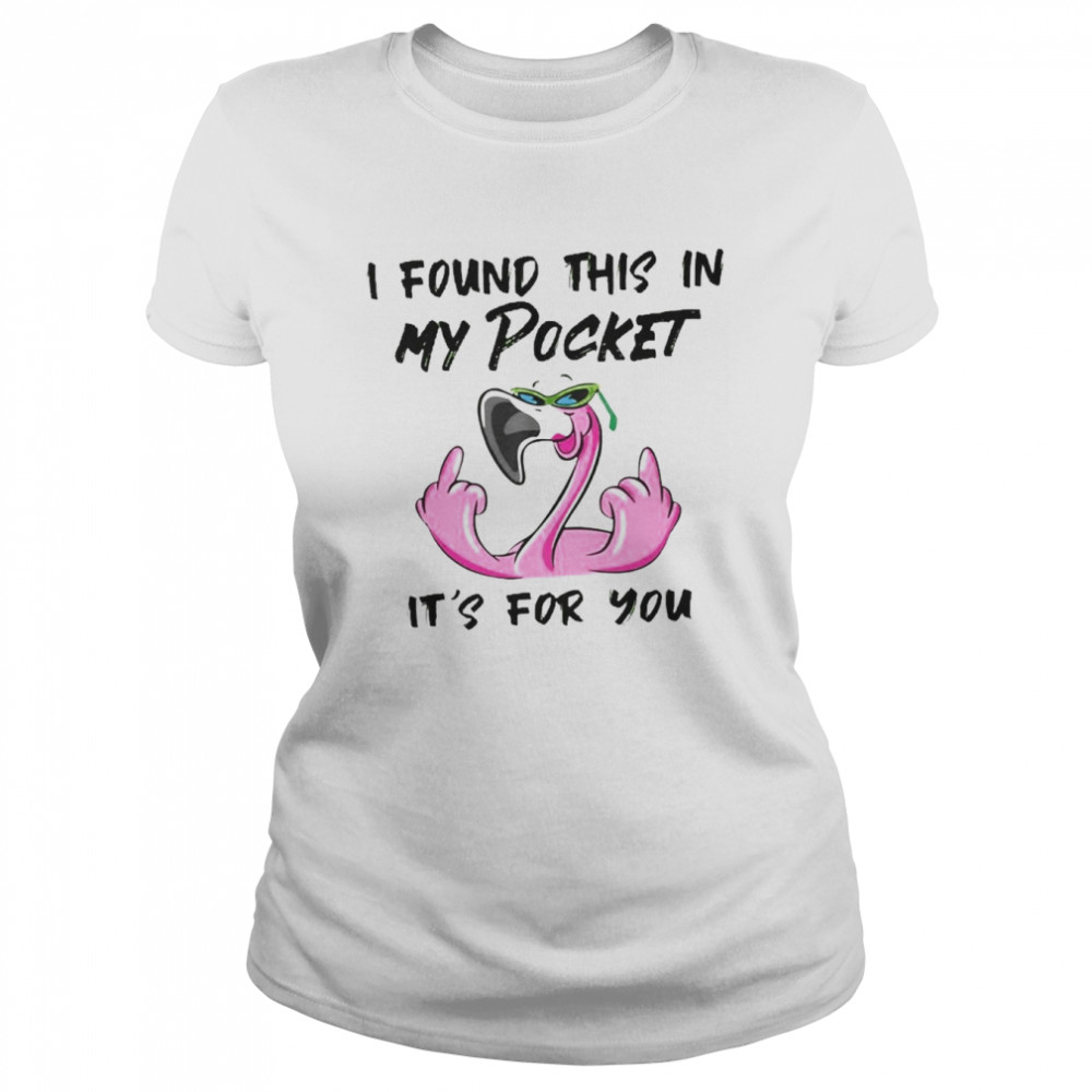 Flamingo I found this in my pocket It’s for You 2022 shirt Classic Women's T-shirt