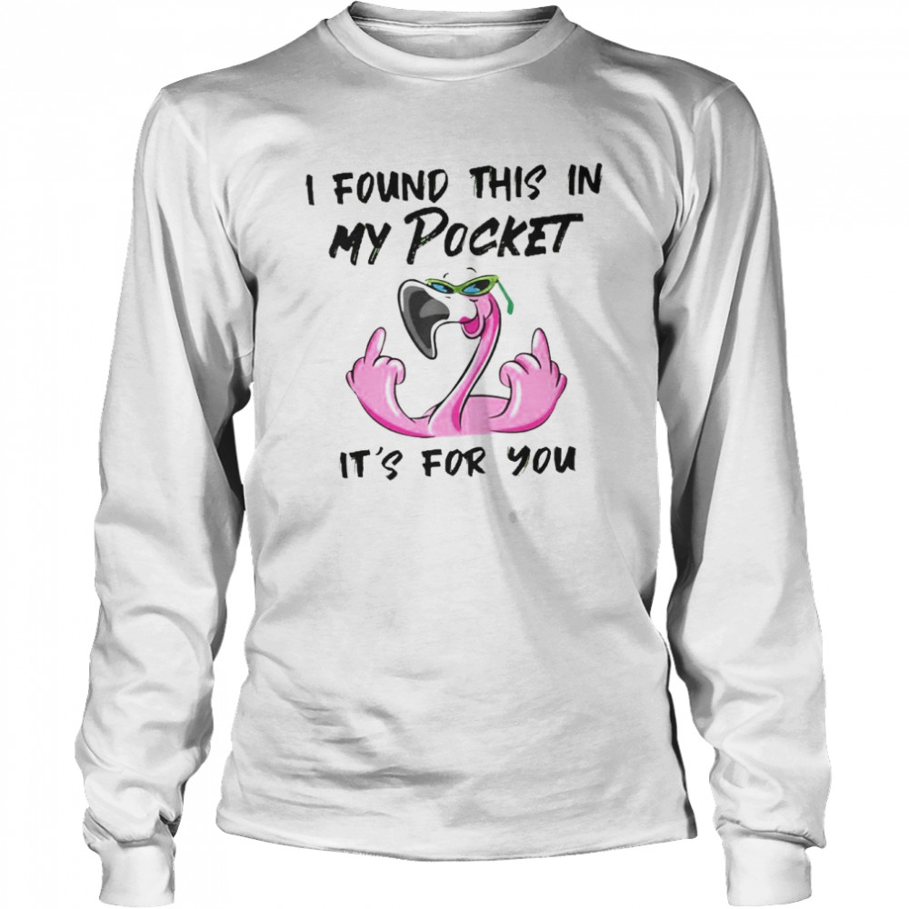 Flamingo I found this in my pocket It’s for You 2022 shirt Long Sleeved T-shirt