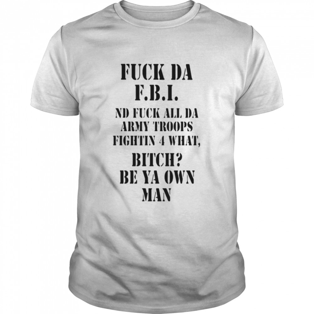 Fuck da FBI ND fuck all da army troops fightin 4 what bitch be ya own man shirt Classic Men's T-shirt