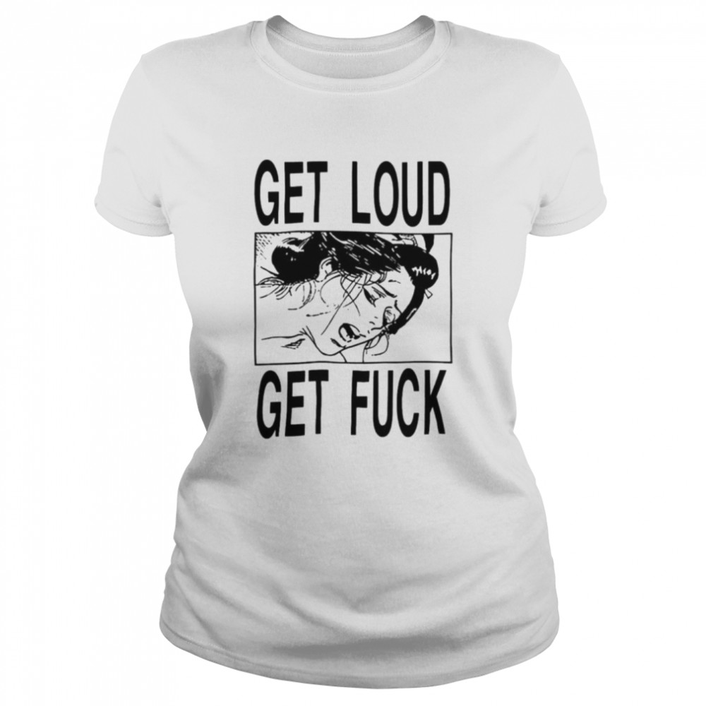 Get loud get fuck a girl T-shirt Classic Women's T-shirt