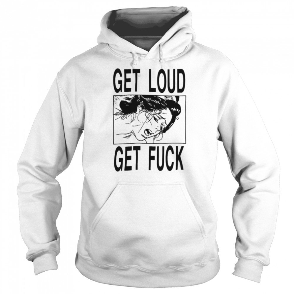 Get loud get fuck a girl T-shirt Unisex Hoodie
