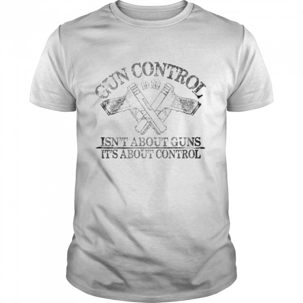 Gun control isn’t about guns it’s about control shirt Classic Men's T-shirt