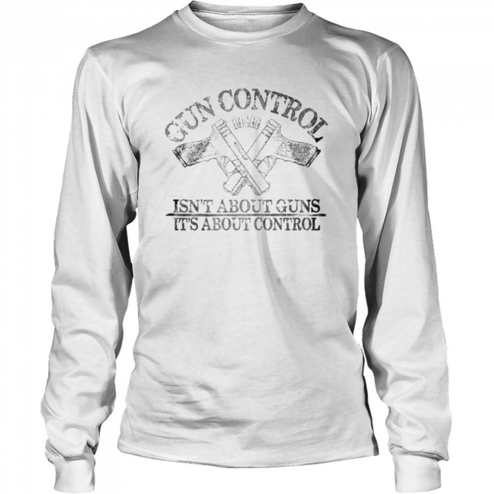 Gun control isn’t about guns it’s about control shirt Long Sleeved T-shirt