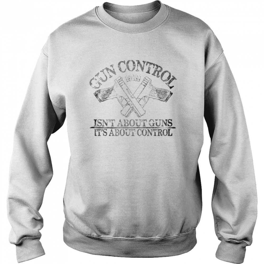 Gun control isn’t about guns it’s about control shirt Unisex Sweatshirt