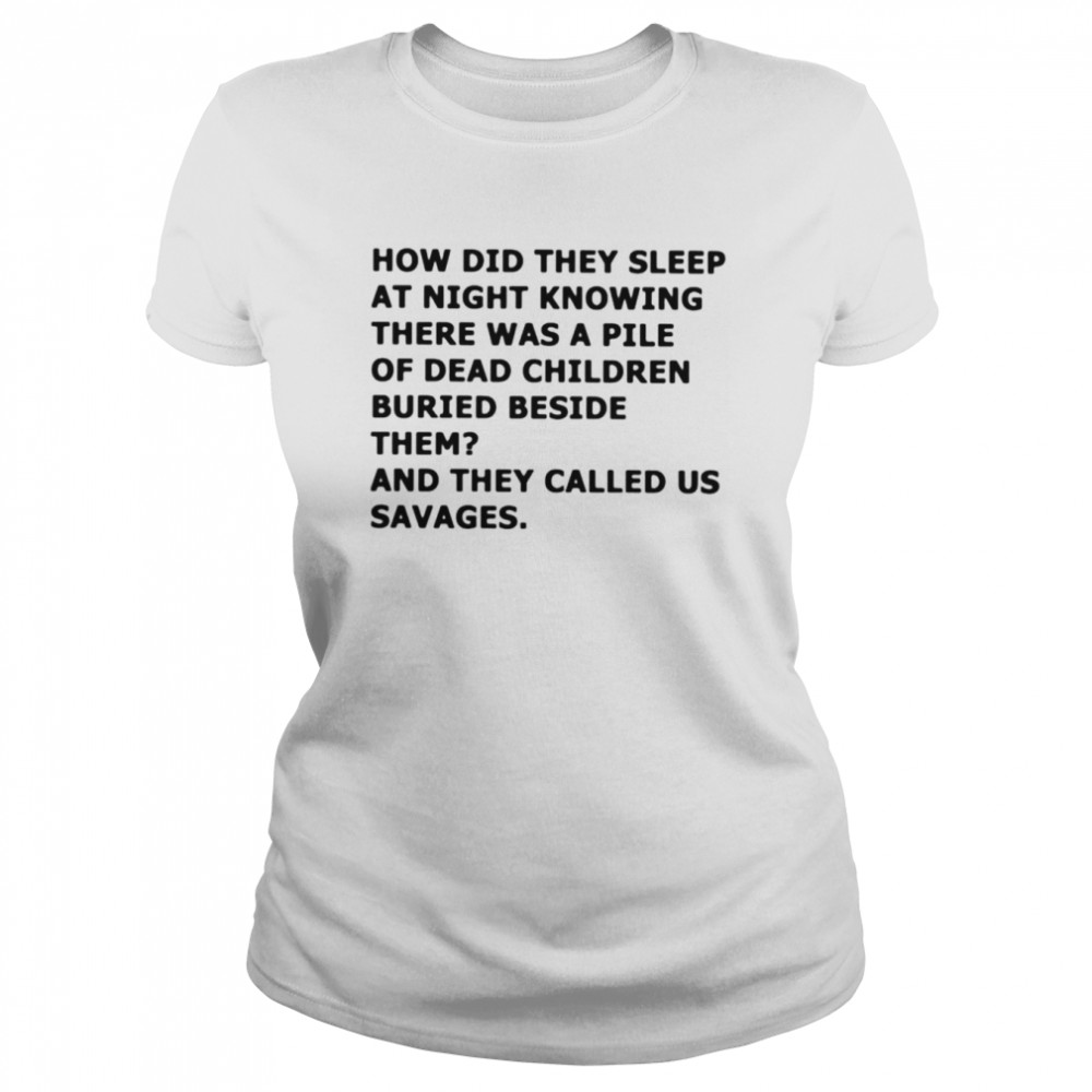 How did they sleep at night knowing there was a pile of dead children buried beside them shirt Classic Women's T-shirt