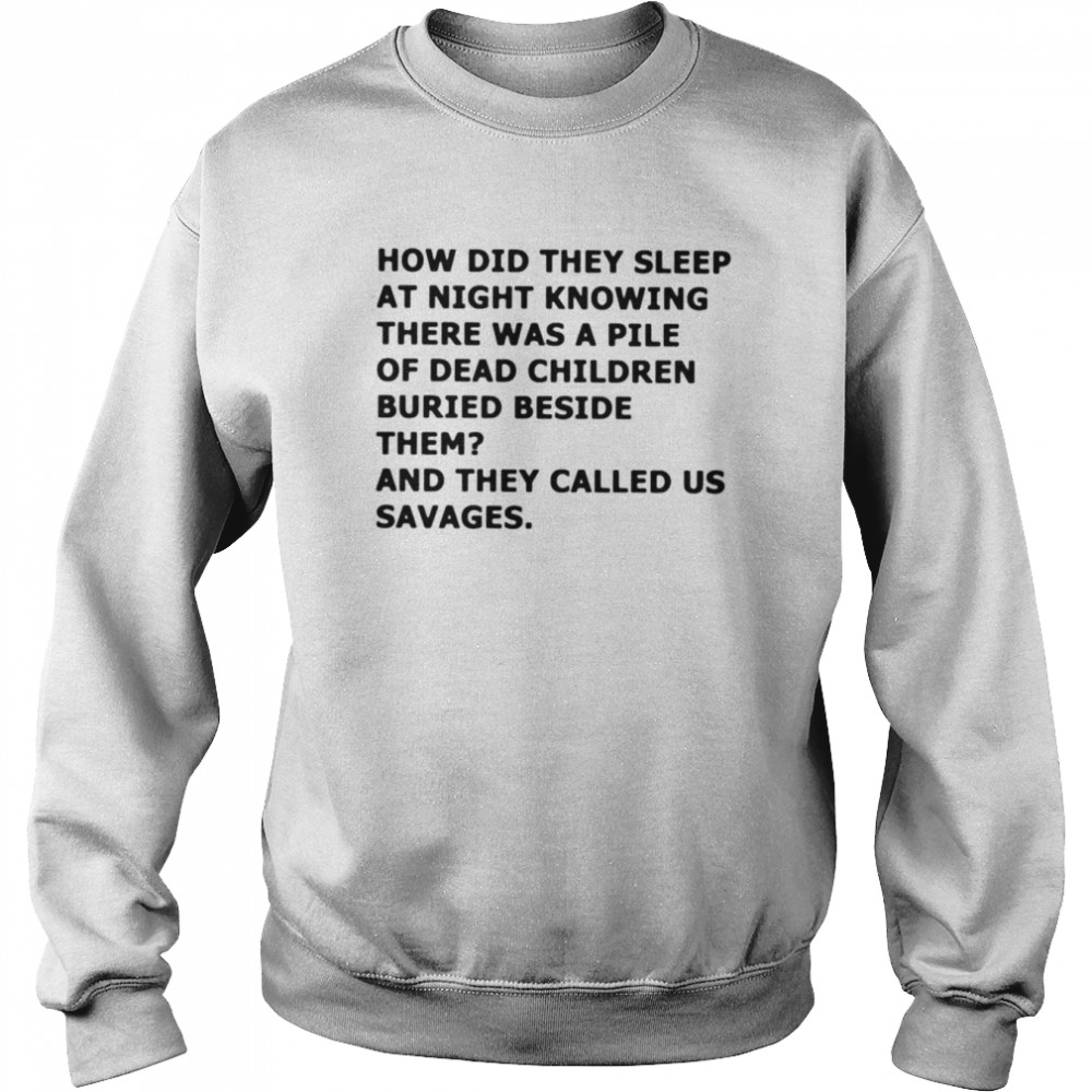 How did they sleep at night knowing there was a pile of dead children buried beside them shirt Unisex Sweatshirt