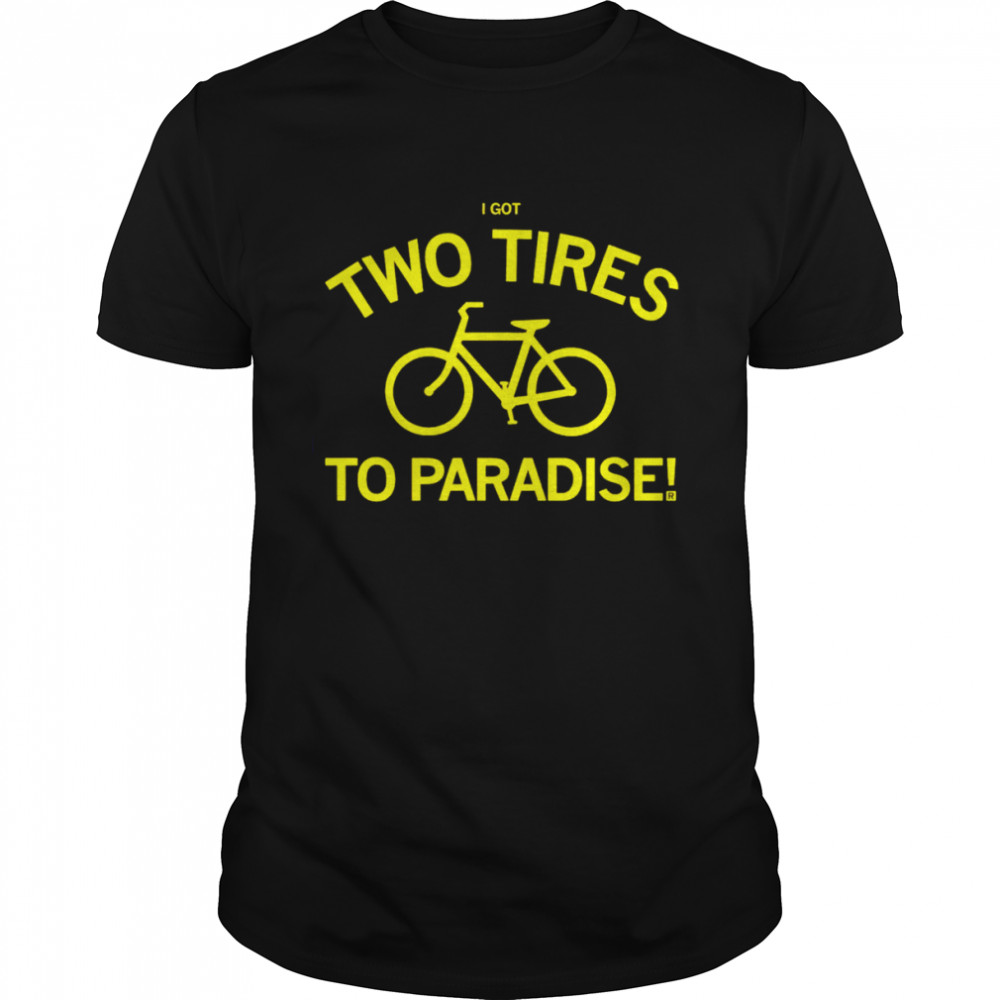 I got two tires to paradise shirt