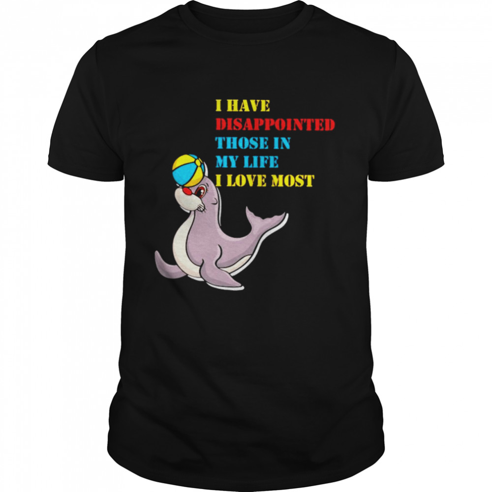 I have disappointed those in my life I love most shirt