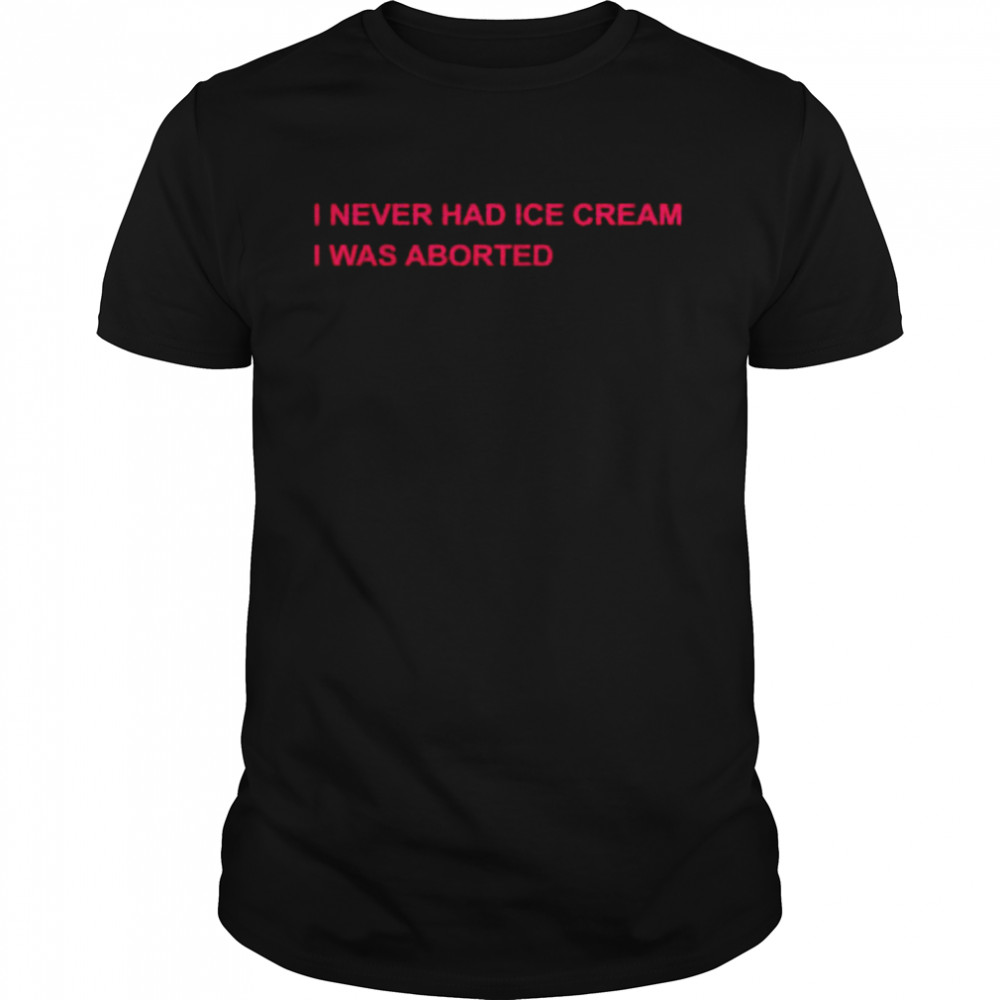 I never had ice cream I was aborted unisex T-shirt