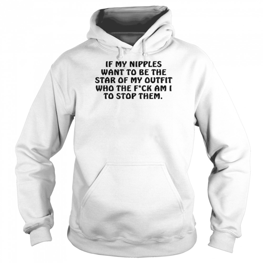 If My Nipples Want To Be The Star Of My Outfit Who The Fck T- Unisex Hoodie