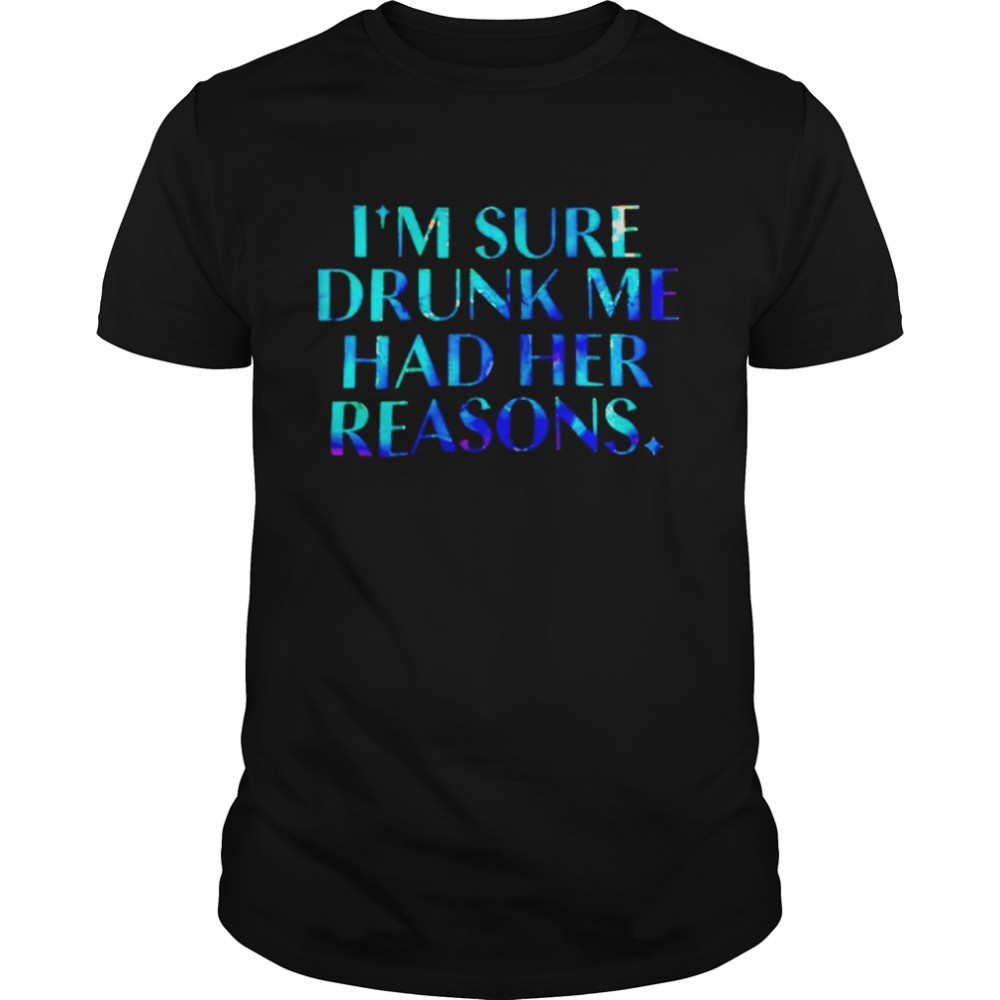 I’m sure drunk me had her reasons unisex T-shirt