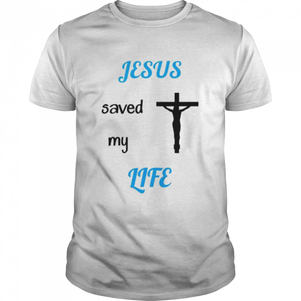 Jesus saved my life shirt