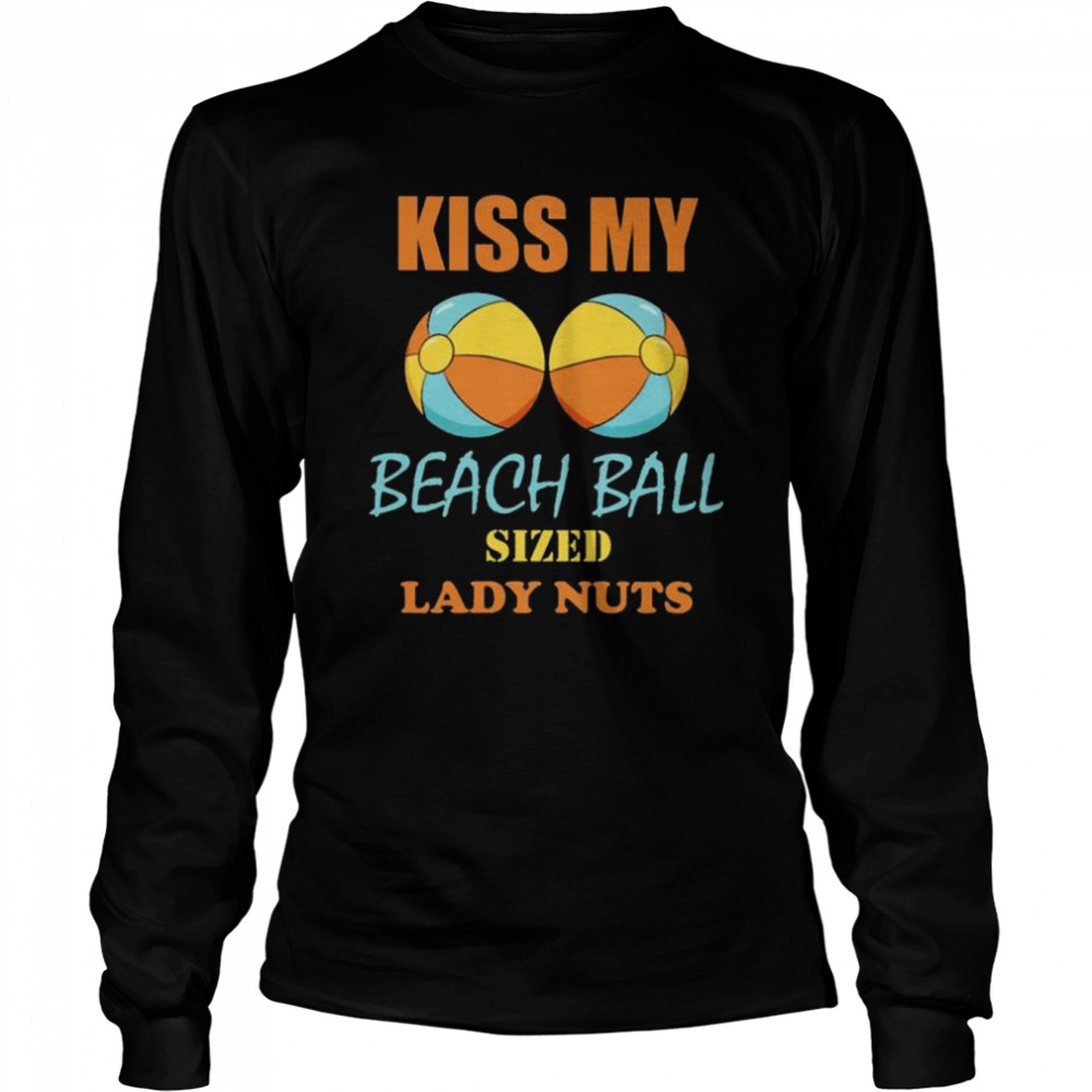 Kiss my beach ball sized lady nuts 2022 shirt Long Sleeved T-shirt