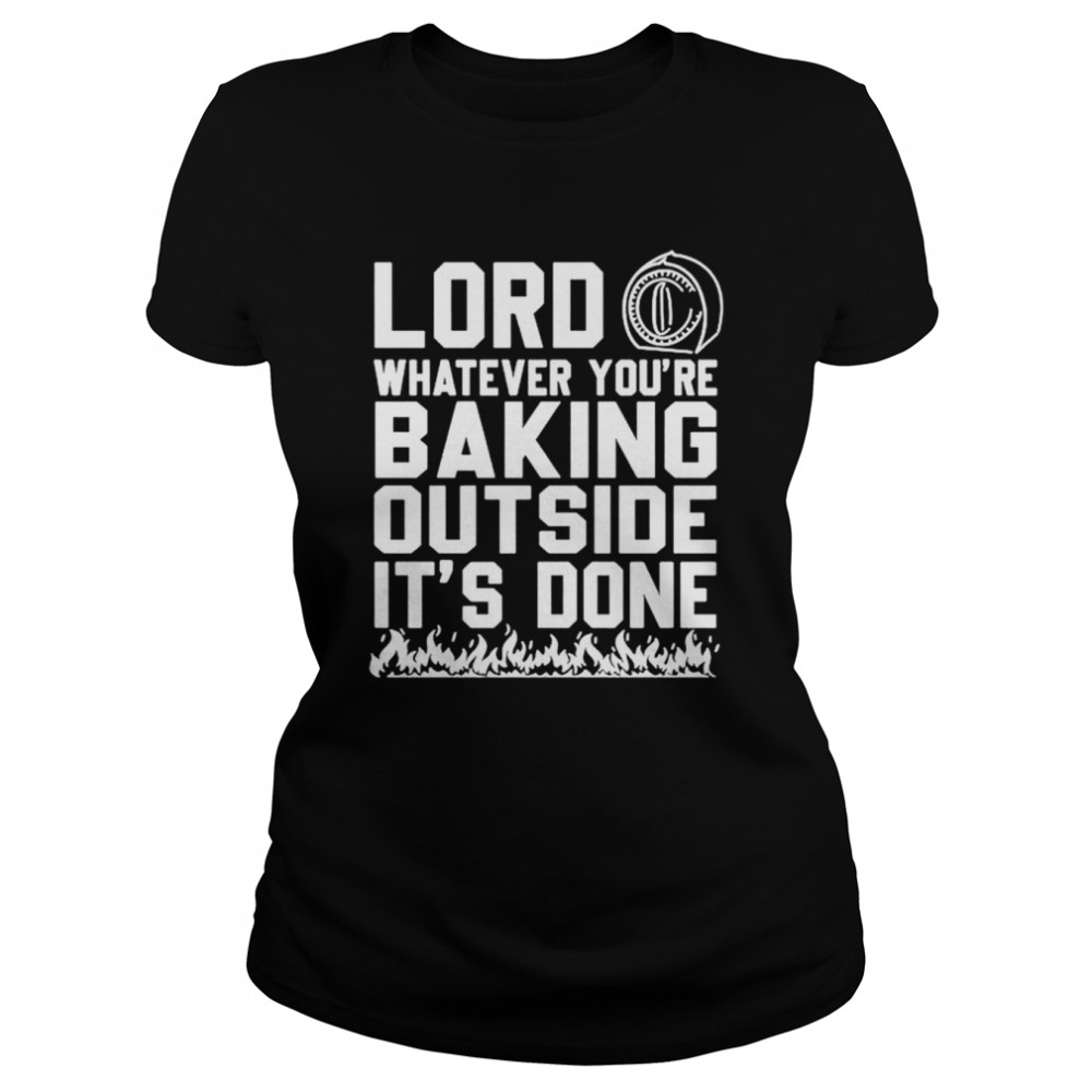 Lord whatever you’re baking outside it’s done shirt Classic Women's T-shirt