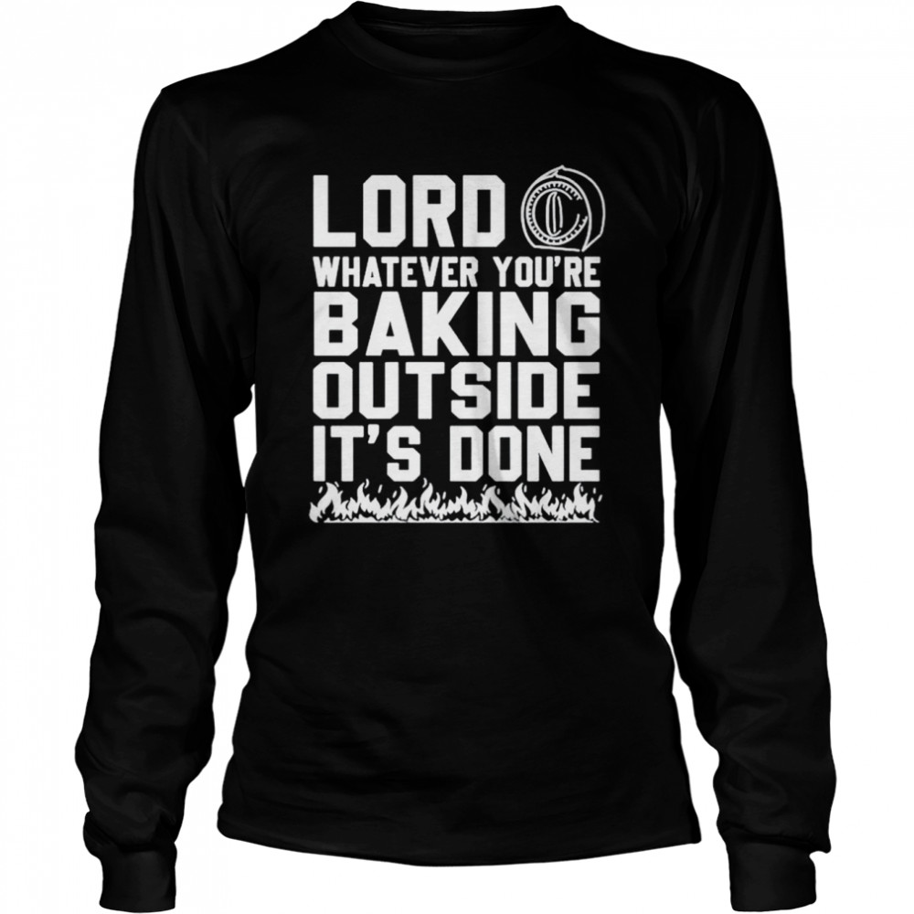 Lord whatever you’re baking outside it’s done shirt Long Sleeved T-shirt