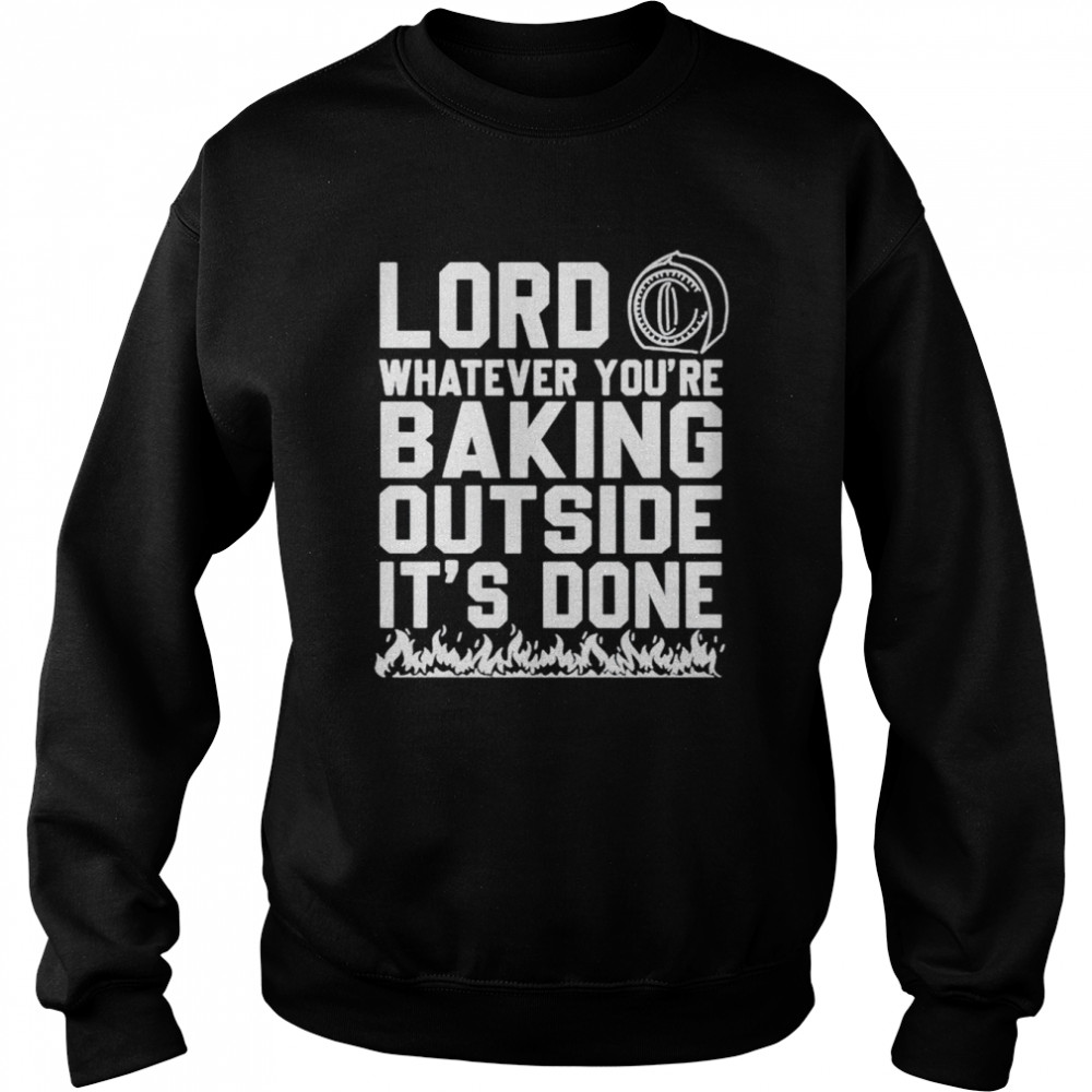 Lord whatever you’re baking outside it’s done shirt Unisex Sweatshirt