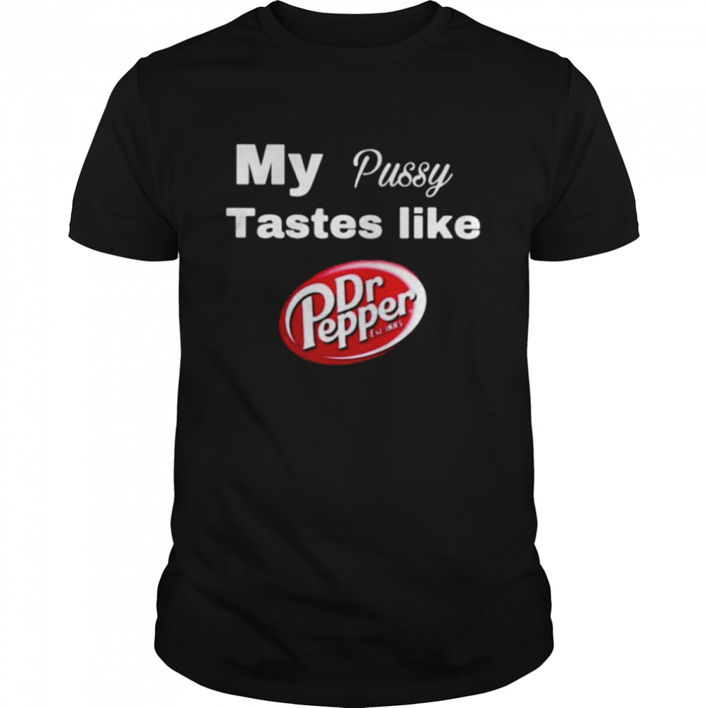 My pussy taste like Dr Pepper shirt