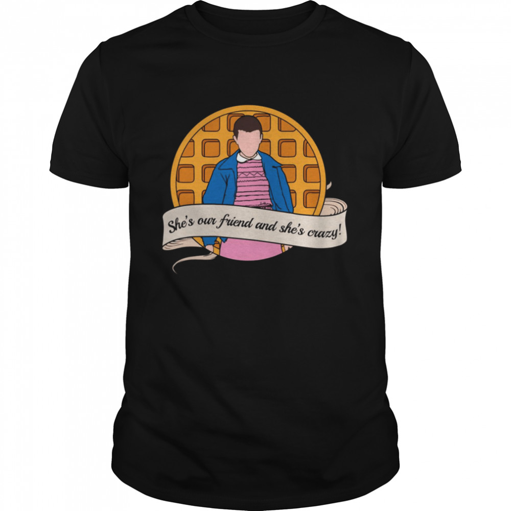She’s Our Friend And She’s Crazy Stranger Things El shirt