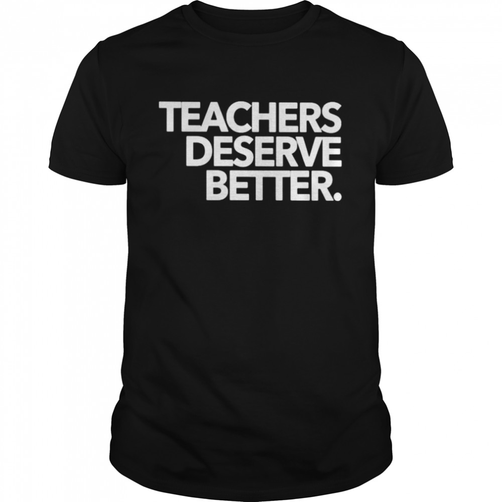 Teachers deserve better shirt