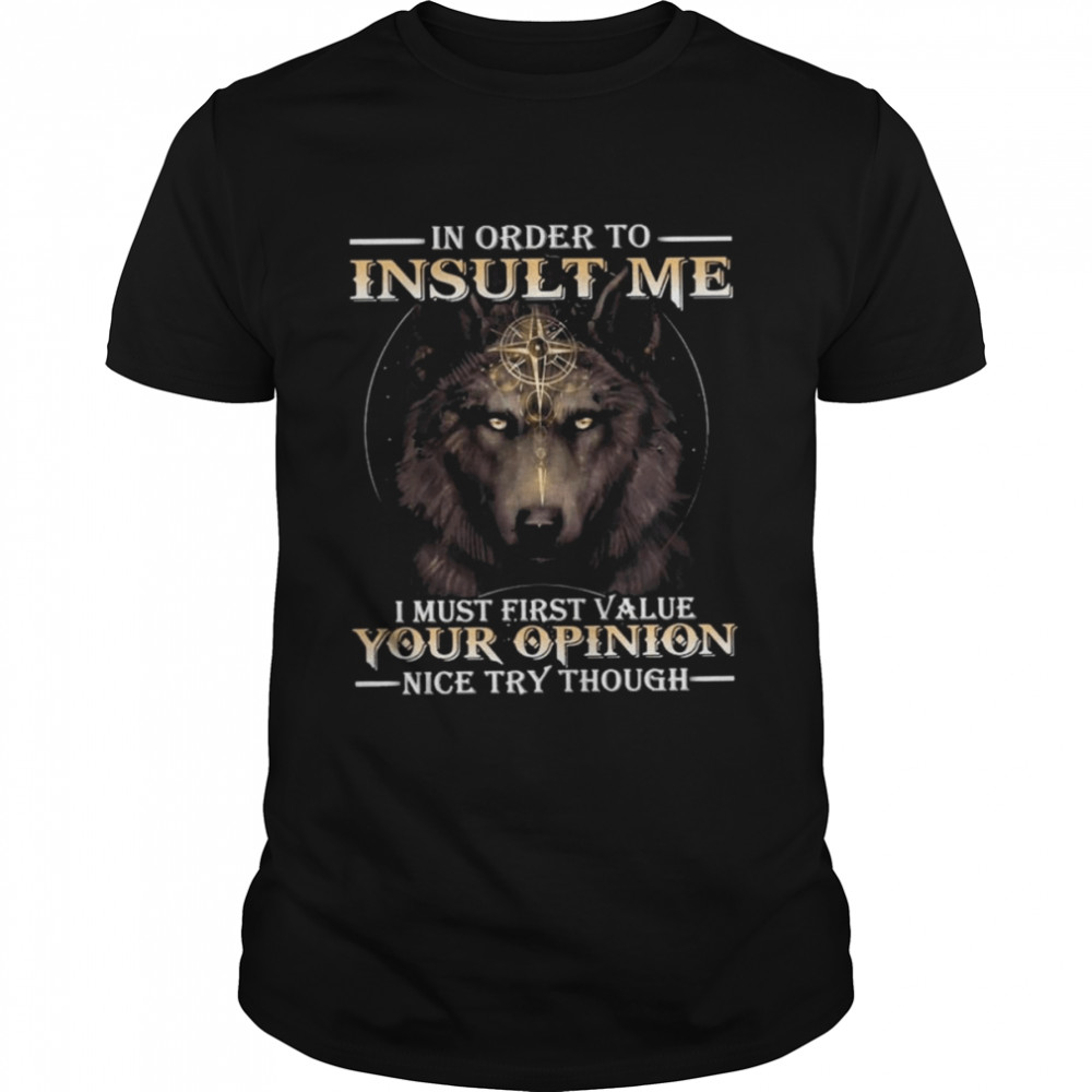Wolf in order to Insult me I must first value your Opinion nice try though 2022 shirt