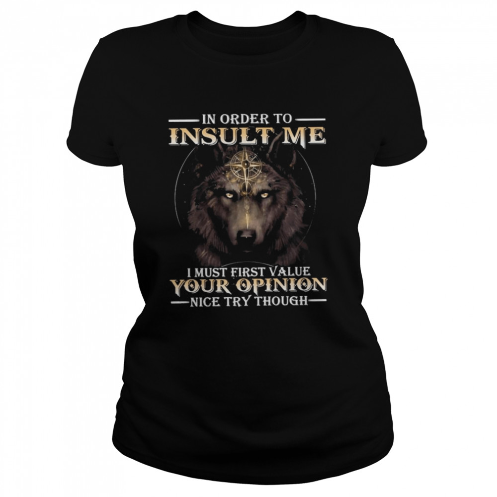 Wolf in order to Insult me I must first value your Opinion nice try though 2022 shirt Classic Women's T-shirt