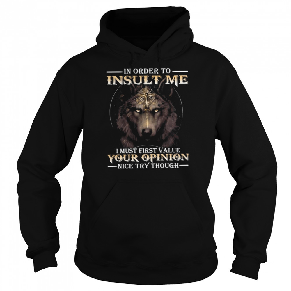 Wolf in order to Insult me I must first value your Opinion nice try though 2022 shirt Unisex Hoodie