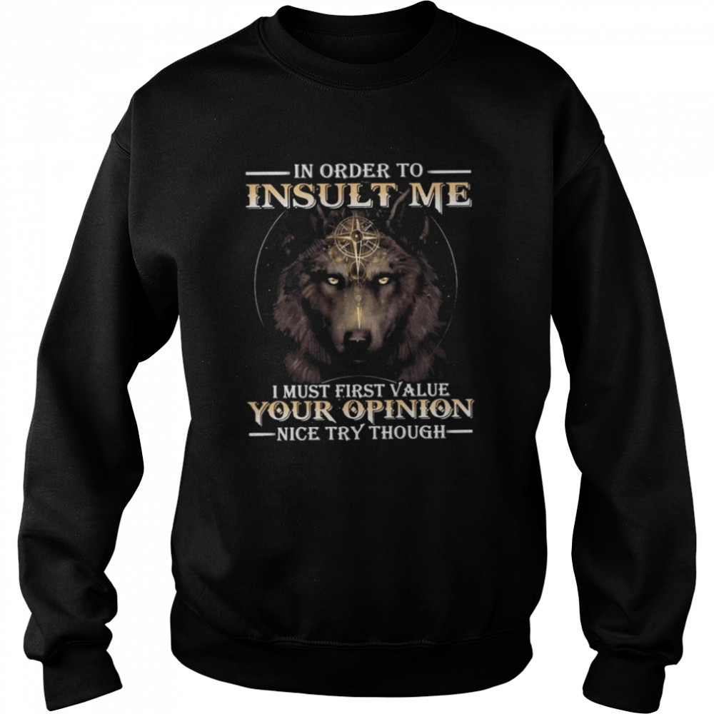 Wolf in order to Insult me I must first value your Opinion nice try though 2022 shirt Unisex Sweatshirt