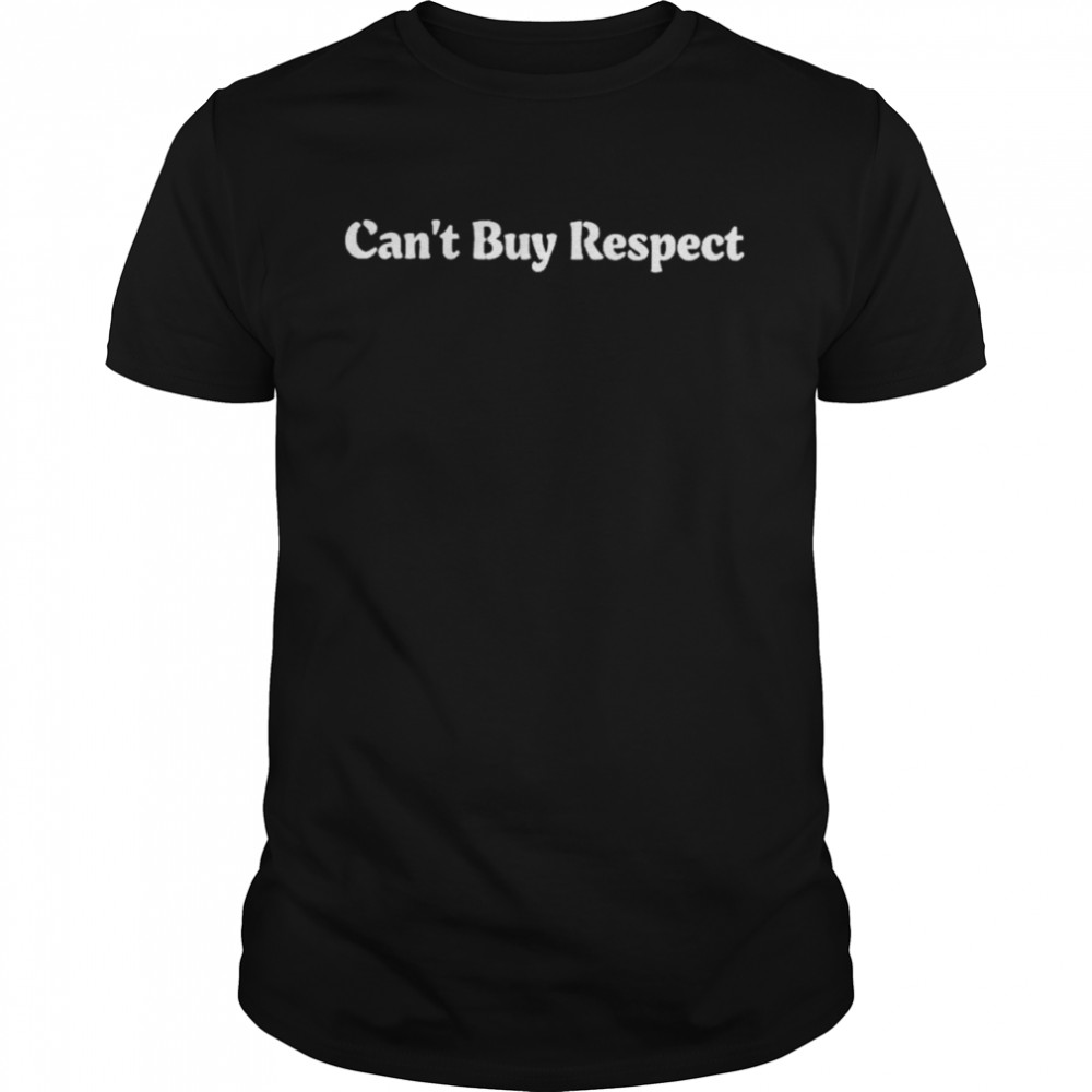 can’t buy respect shirt