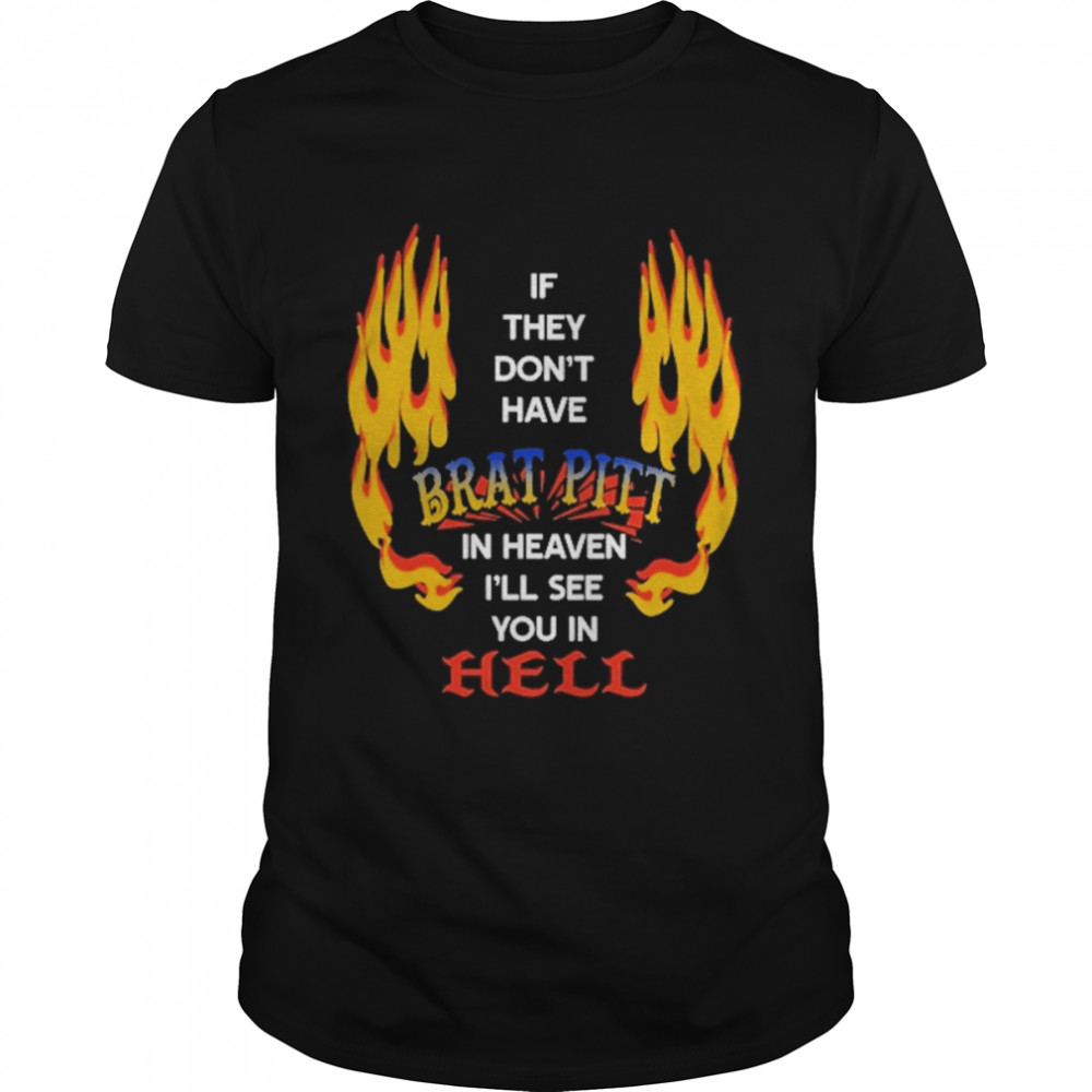 If They Don’t Have Brat Pitt In Heaven I’ll See You In Hell Shirt