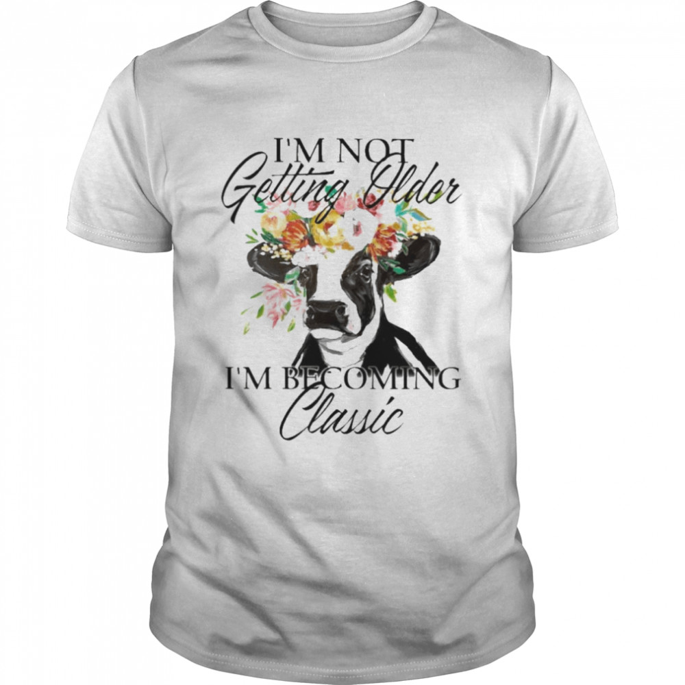 Cow I’m not getting older I’m becoming classic shirt