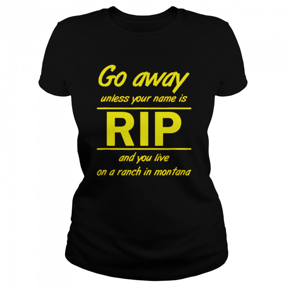 Go away unless your name is Rip and you live on a ranch in montana shirt Classic Women's T-shirt