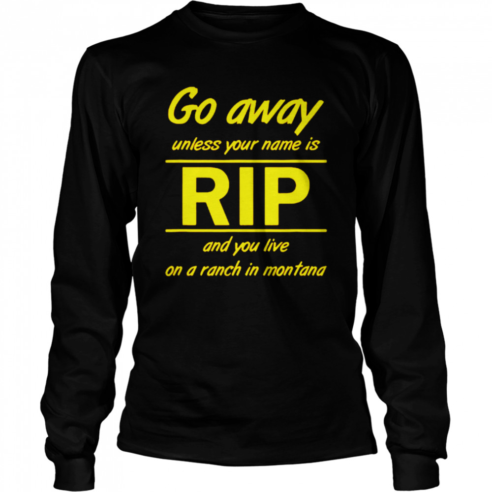 Go away unless your name is Rip and you live on a ranch in montana shirt Long Sleeved T-shirt