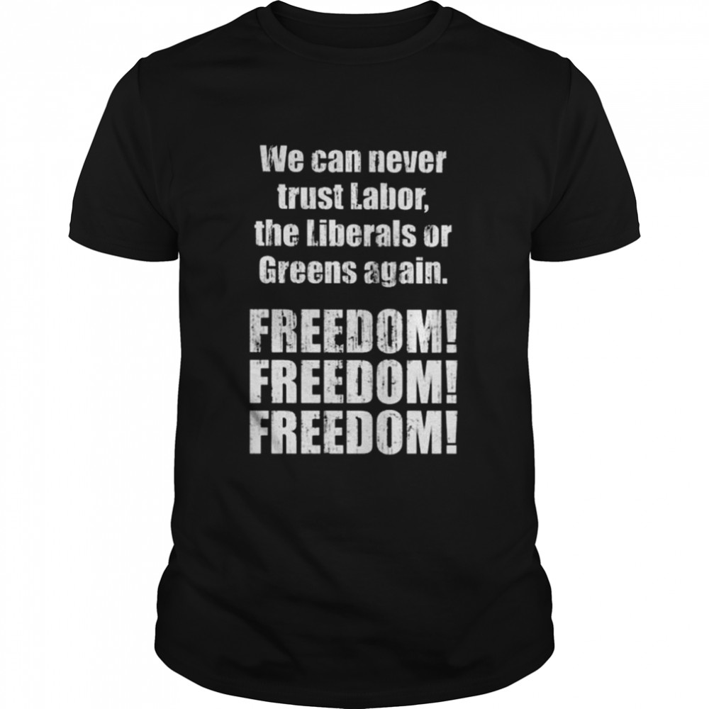 We can never trust labor the liberals or greens again freedom shirt