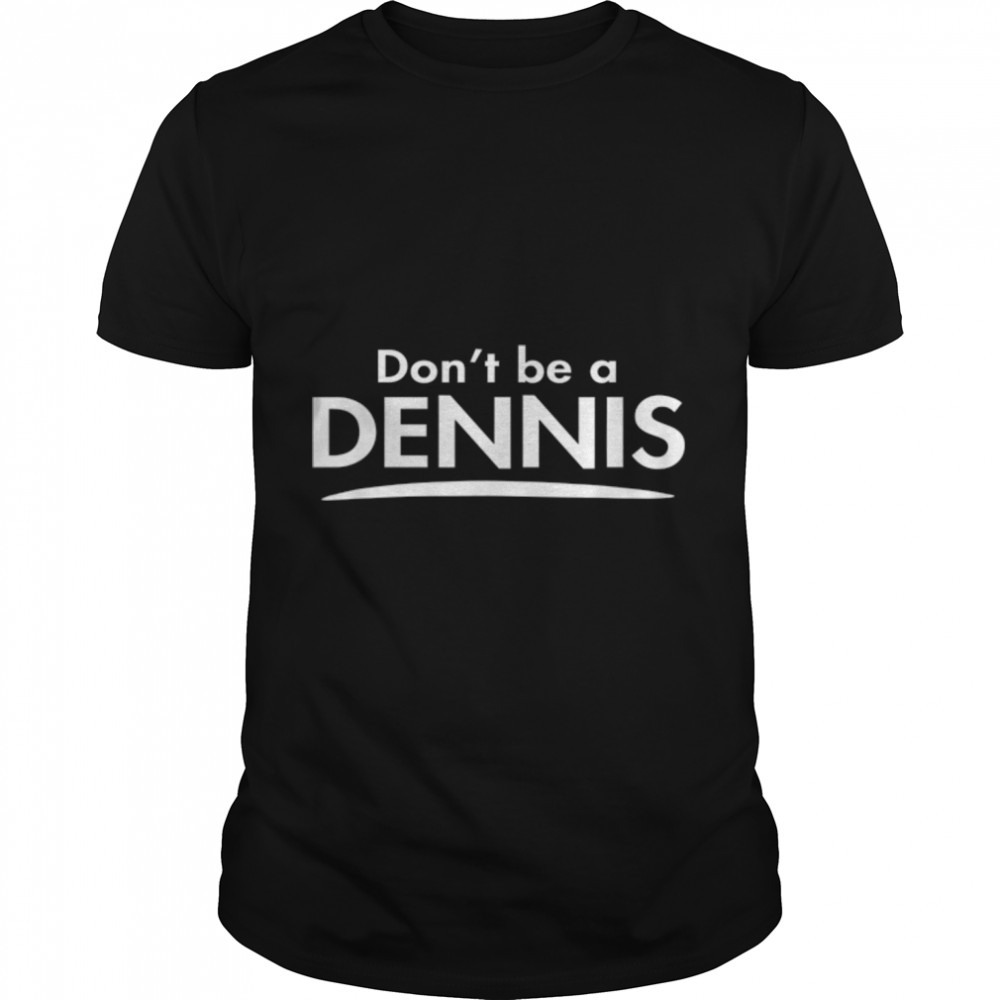 Don’t be a DENNIS Funny Fashion Men Boyfriend Gift T-Shirt B0B82SQY2R