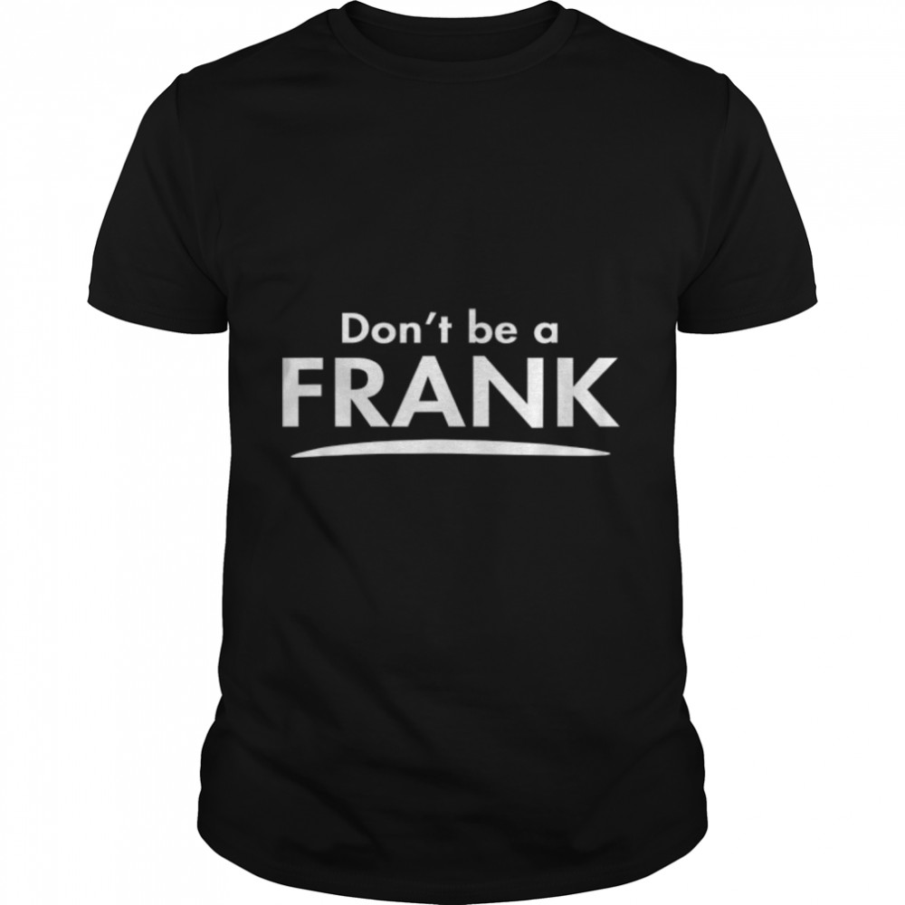 Don’t be a FRANK Funny Fashion Men Boyfriend Gift T-Shirt B0B82RF7QL