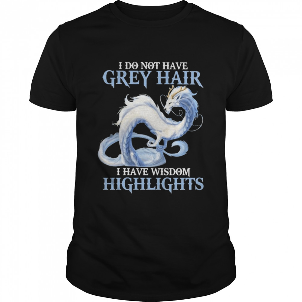 Dragon I do not have grey hair I have wisdom highlights 2022 shirt