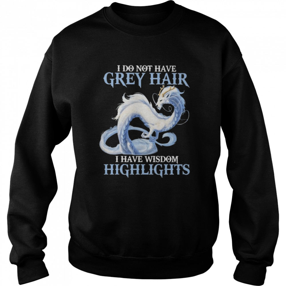 Dragon I do not have grey hair I have wisdom highlights 2022 shirt Unisex Sweatshirt