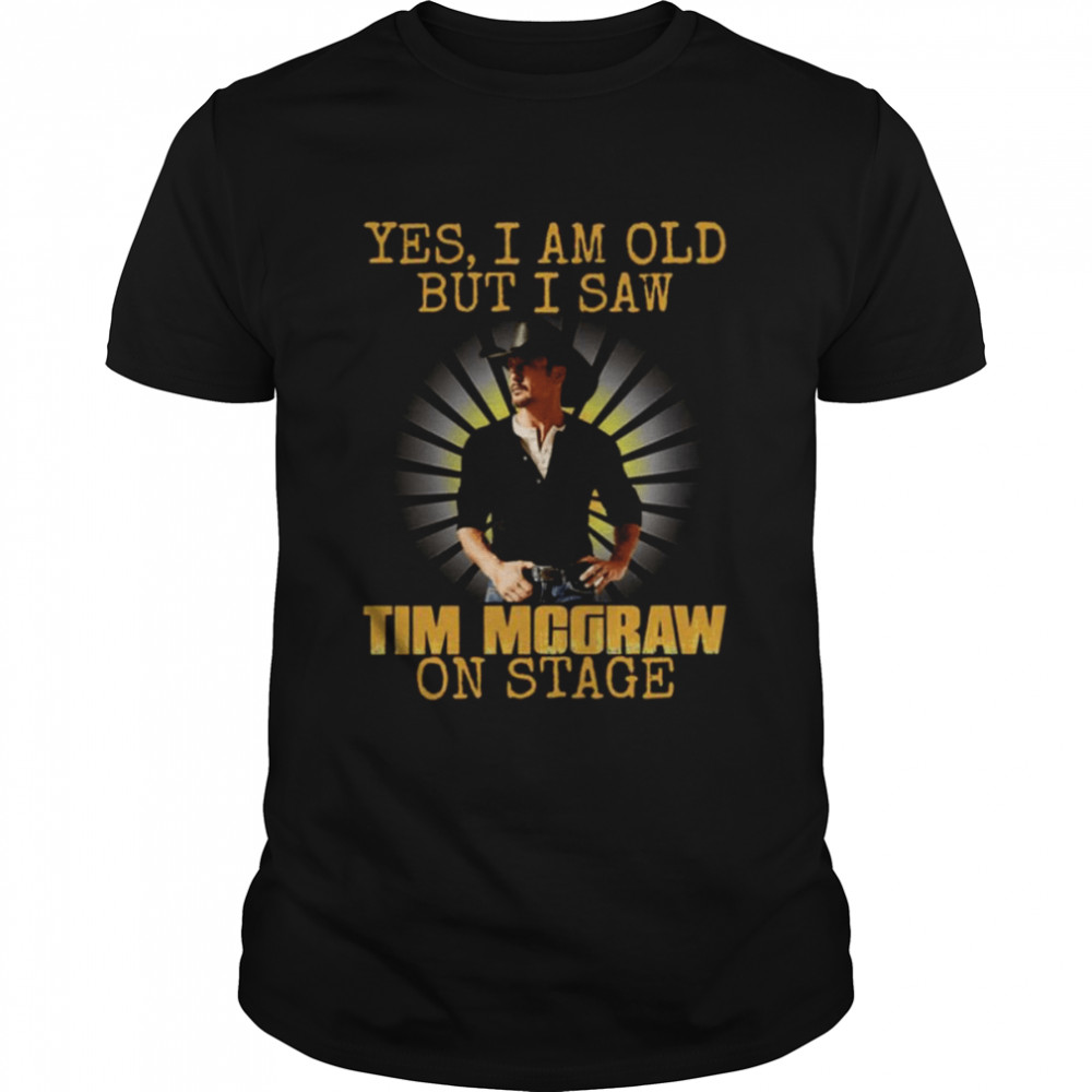 I Am Old But I See Tim Mcgraw On Stage shirt