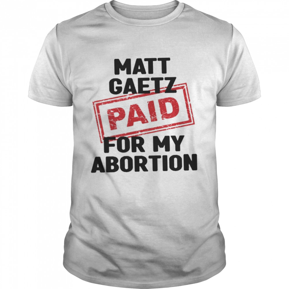 Matt Gaetz Paid For My Abortion shirt