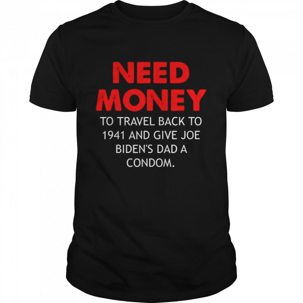 Need money to travel back to 1941 anti biden shirt