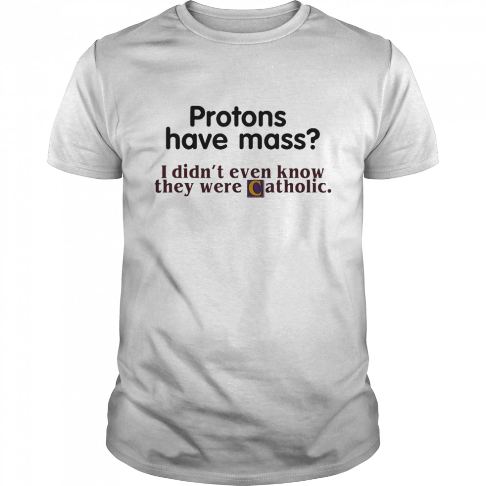 Protons Have Mass I Didn’t Even Know They Were Catholic T- Classic Men's T-shirt