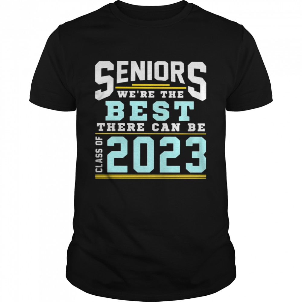 Seniors we’re the best there can be class of 2023 shirt