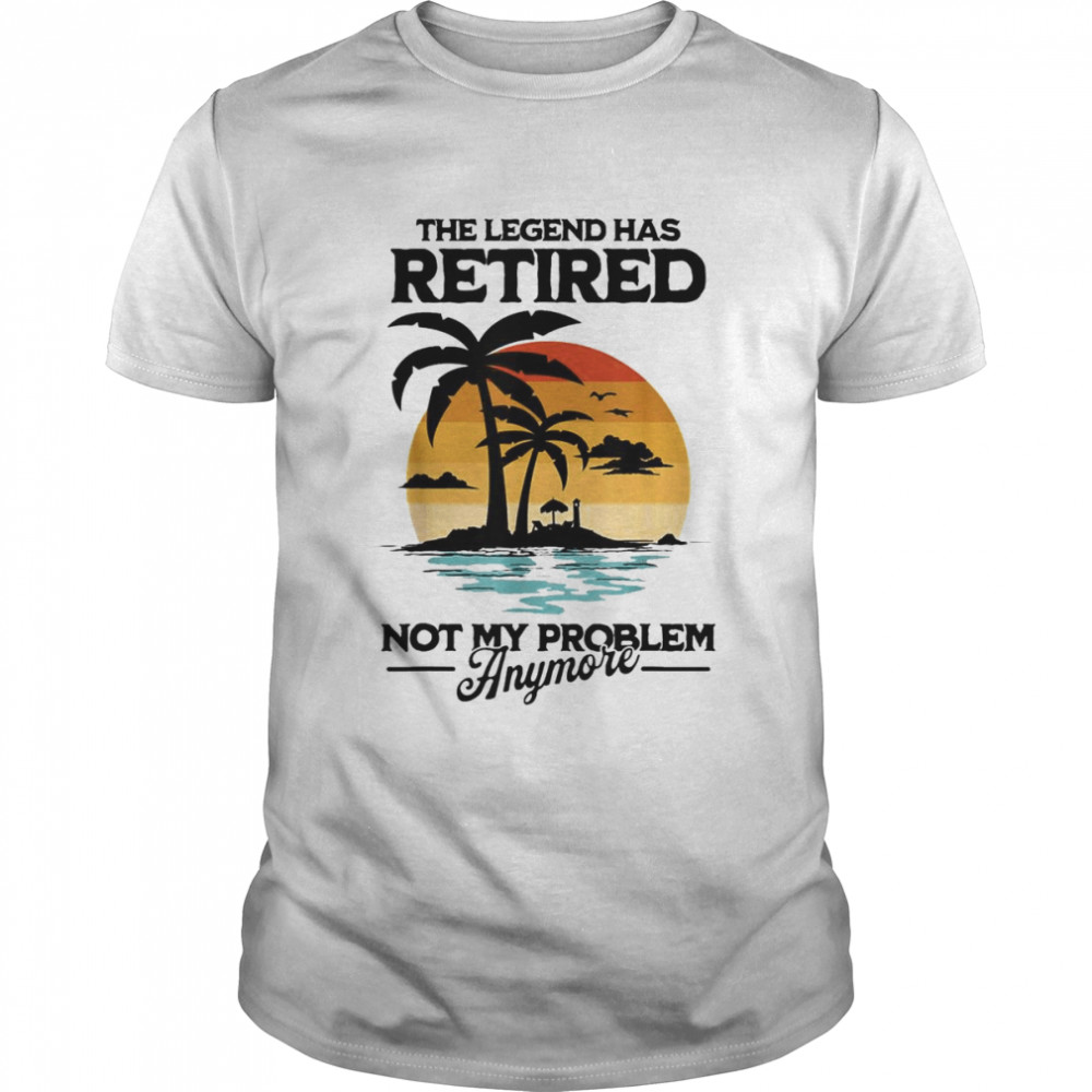The Legend Has Retired Not My Problem Anymore T-Shirt