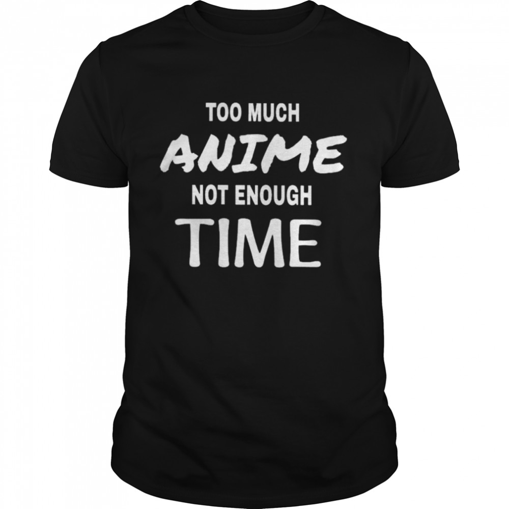 Too much anime not enough time texted shirt