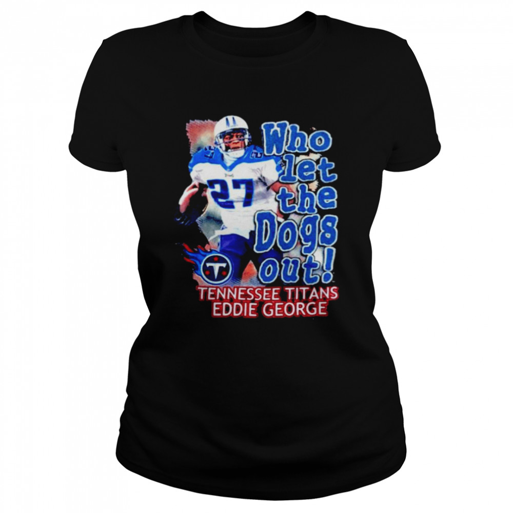 Who Let The Dog Out Tennessee Titans Eddie George shirt Classic Women's T-shirt
