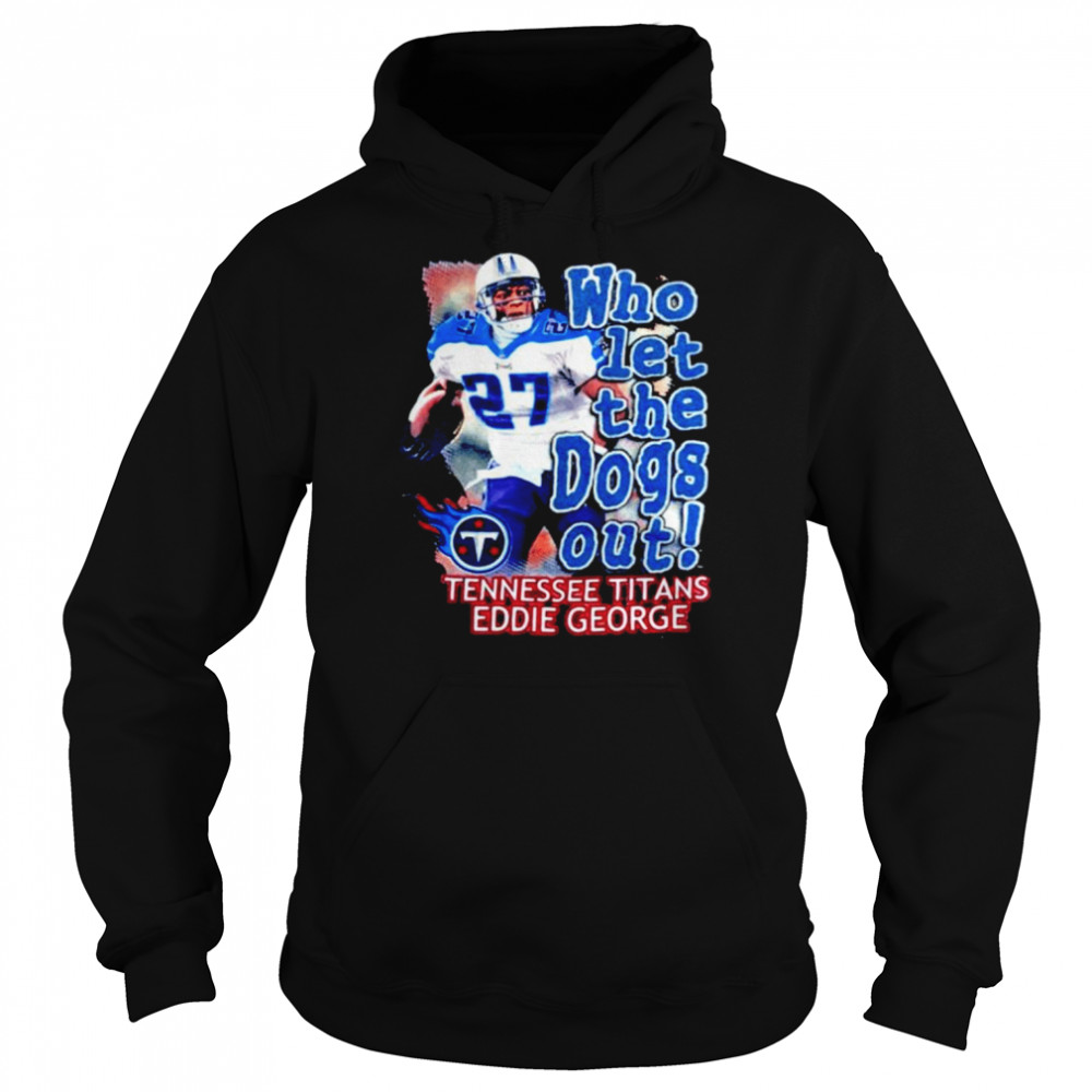 Who Let The Dog Out Tennessee Titans Eddie George shirt Unisex Hoodie